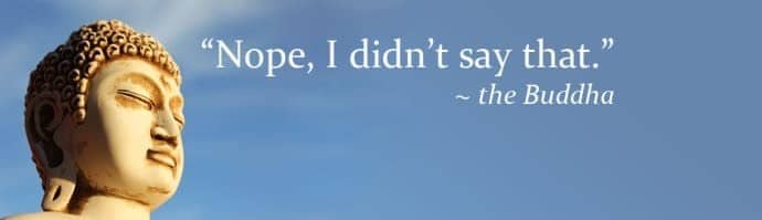 "Nope, I didn't say that." The Buddha.