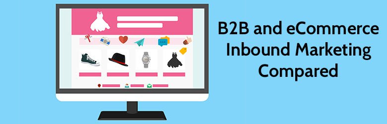 B 2 B and eCommerce Inbound Marketing Compared.