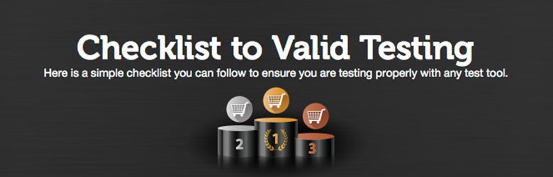 checklist to valid testing. Here is a simple checklist you can follow to ensure you are testing properly with any test tool.