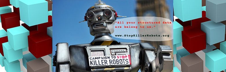 A photograph of a robot wearing a sign with text: Campaign to stop killer robots. An illustrated conversation bubble with text: All your structured data are belong to us." www.stopkillerrobots.org.