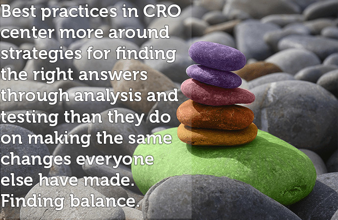 Best practices in C R O center more around strategies for finding the right answers through analysis and testing than they do on making the same changes everyone else have made. Finding balance. 