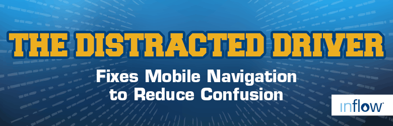 The Distracted Driver. Fixes Mobile Navigation to Reduce Confusion. Logo: Inflow. 