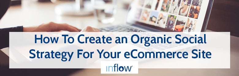 How to Create an Organic Social Strategy for Your eCommerce Site. Logo: Inflow.