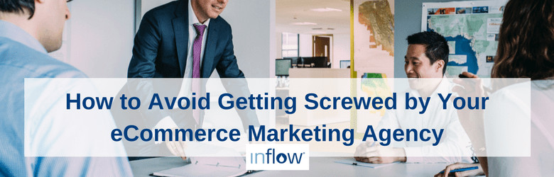 How to Avoid Getting Screwed by Your eCommerce Marketing Agency.