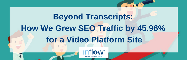 Beyond Transcripts: How We Grew S E O Traffic by 45.96% for a Video Platform Site. Logo: Inflow. Attract. Covert. Grow.