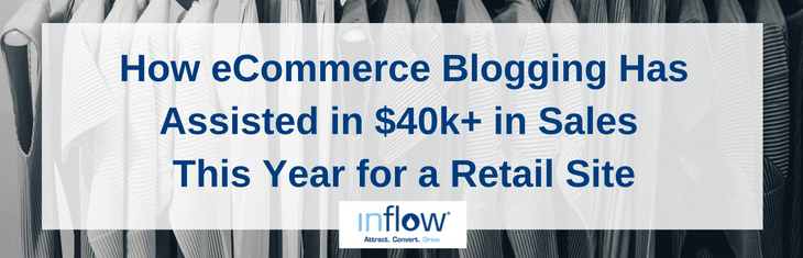 How eCommerce Blogging Has Assisted in $40k + in Sales This Year for a Retail Site. Logo: Inflow. Attract. Convert. Grow.