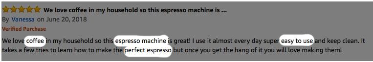 ecommerce product reviews Screenshot of a review with most words greyed out The following words are highlighted: Coffee, espresso machine, easy to use, perfect espresso.