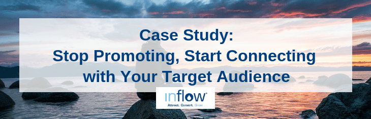 Case Study: Stop Promoting, Start Connecting with your Target Audience. Logo: Inflow. Attract. Convert. Grow.