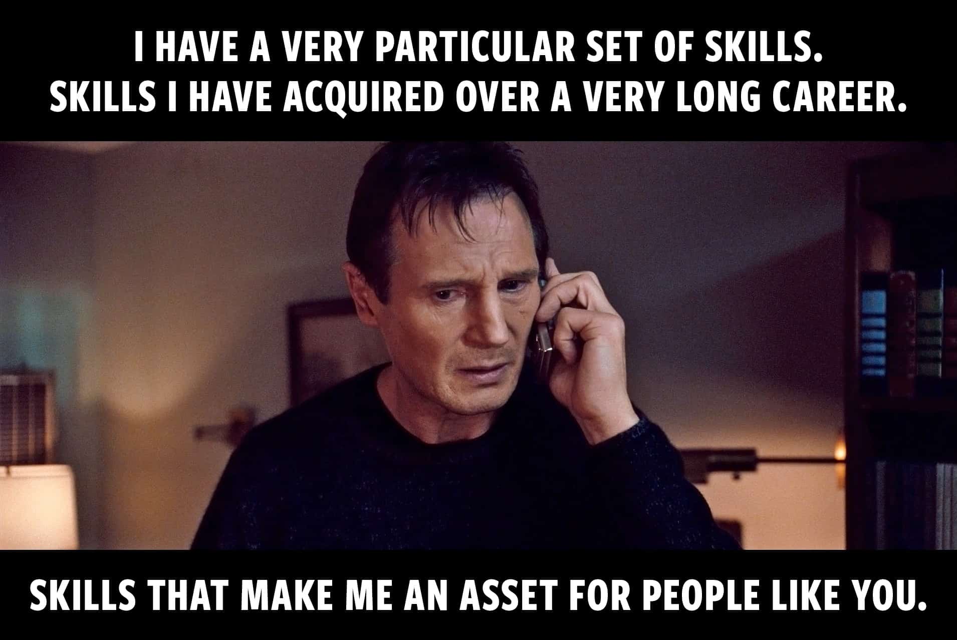 A meme of Liam Neeson on the phone. Text states: I have a very particular set of skills. Skills I have acquired over a very long career. Skills that make me an asset for people like you.