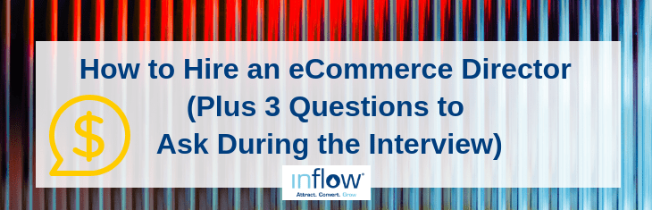 How to Hire an eCommerce Director (Plus 3 Questions to Ask During the Interview). Logo: Inflow. Attract. Convert. Grow.