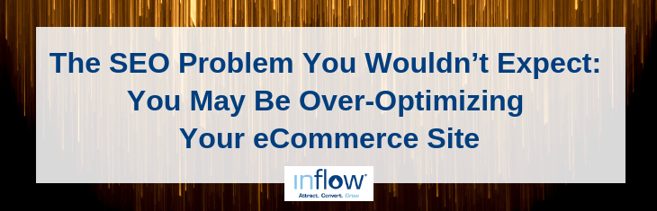 The S E O Problem You Wouldn't Expect: You May Be Over-Optimizing Your eCommerce Site. Logo: Inflow. Attract. Convert. Grow.