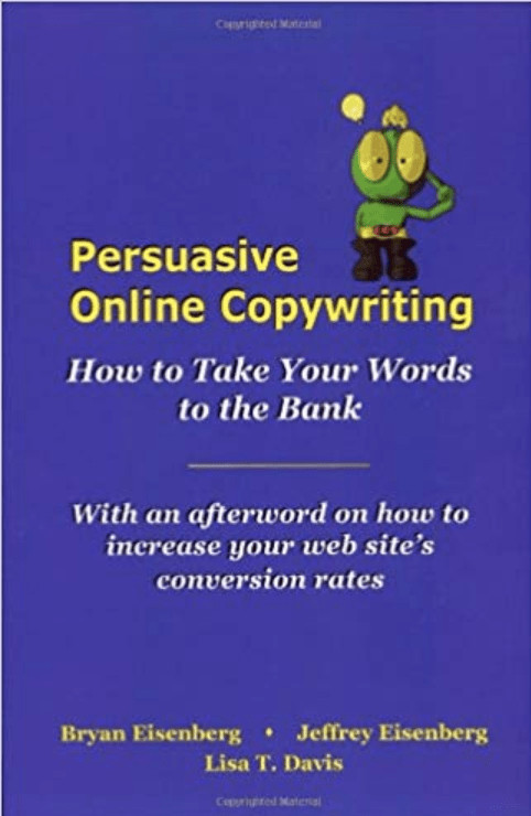 Persuasive Online Copywriting Cover Image Book cover: Persuasive Online Copywriting. How to take your words to the bank. With an afterword on how to increase your web site's conversion rates. Bryan Eisenberg, Jeffrey Eisenberg, Lisa T. Davis.