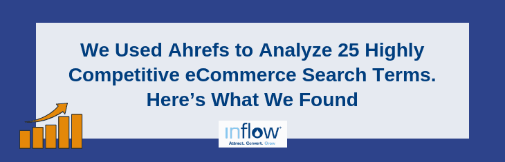 We Used Ahrefs to Analyze 25 Highly Competitive eCommerce Search Terms. Here's What We Found. Logo: Inflow. Attract. Convert. Grow.