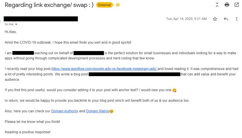 Email screenshot. Subject: Regarding link exchange / swap. Message: Hi, Alex. Amid the COVID-19 outbreak, I hope this email finds you well and in good spirits. I am reaching out on behalf of [redacted], which is the perfect solution for small businesses and individuals looking for a way to make apps without going through complicated development processes and hard coding that few know. I recently read your blog post and loved reading it. It was comprehensive and had a lot of pretty interesting points. We wrote a blog post [redacted] that can add value and benefit your audience. If you find this post useful, would you consider adding it to your post with anchor text? I would owe you one. In return, we would be happy to provide you backlink to your blog post which will benefit both of us and your audience too.