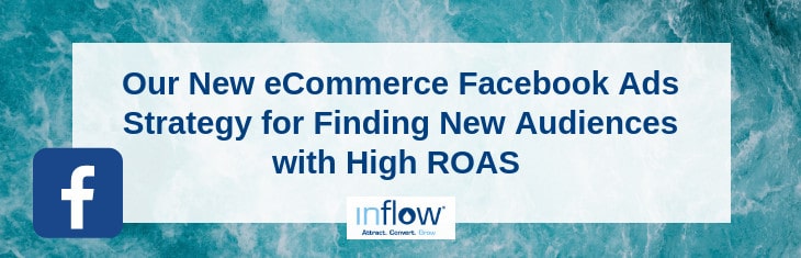 Our New eCommerce Facebook Ads Strategy for Finding New Audiences with High R O A S. Logo: Inflow. Attract. Convert. Grow.