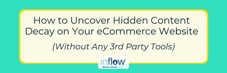 How to Uncover Hidden Content Decay on Your eCommerce Website (Without Any 3rd Party Tools). Logo: Inflow. Attract. Convert. Grow.