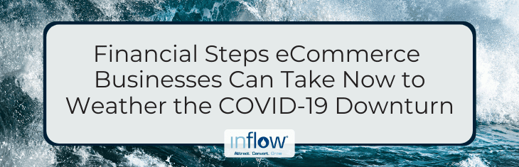 Financial Steps eCommerce Businesses Can Take Now to Weather the COVID-19 Downturn. Logo: Inflow. Attract. Convert. Grow.