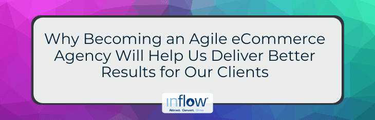 Why Becoming an Agile eCommerce Agency Will Help Us Deliver Better Results for Our Clients