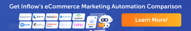 Get Inflow's eCommerce Marketing Automation Comparison. 10 company logos: Omnisend, Kevy, HubSpot, Bluecore, Klaviyo, Drift, MailChimp, Oracle Bronto, ActiveCampaign, Drip. Button labeled Learn more. 