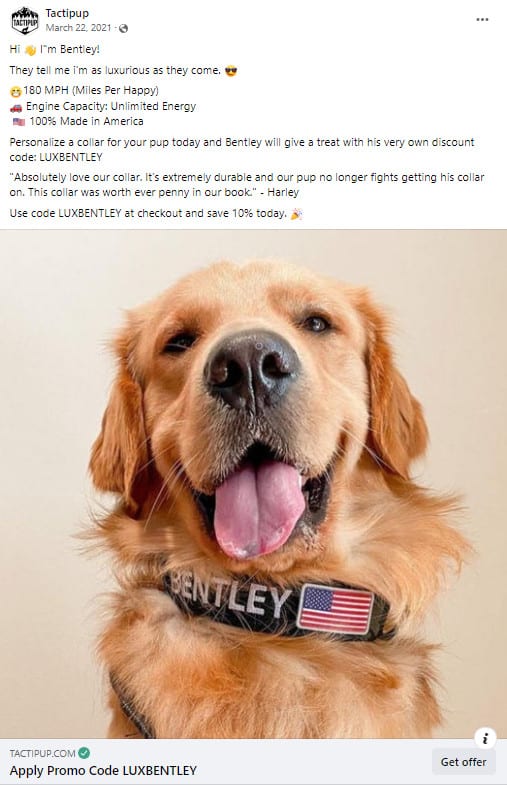 Facebook Ad for Tactipup. Photo of happy golden retriever wearing a Tactipup collar that says "Bentley." Caption: "Hi I'm Bentley! They tell me I'm as luxurious as they come. 180 MPH (Miles Per Happy). Engine Capacity: Unlimited Energy. 100% Made in America. Personalize a collar for your pup today and Bentley will give a treat with his very own discount code: LUXBENTLEY."