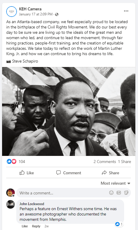 Facebook post from KEH camera, with photo of Martin Luther King, Jr. Caption: As an Atlanta-based company, we feel especially proud to be located in the birthplace of the Civil Rights Movement. We do our best every day to be sure we are living up to the ideals of the great men and women who led, and continue to lead the movement, through fair hiring practices, people-first training, and the creation of equitable workplaces. We take today to reflect on the work of Martin Luther King, Jr. and how we can continue to bring his dreams to life.